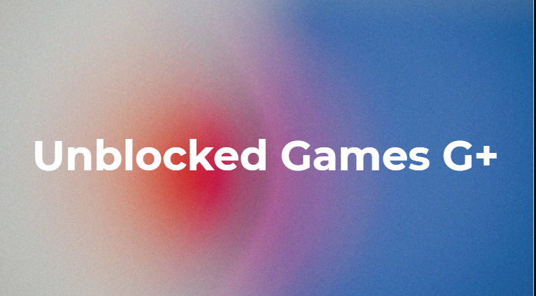Unblocked Games G+ Unblocked Games G+
